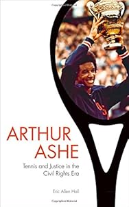 Arthur Ashe: Tennis and Justice in the Civil Rights Era by Eric Allen Hall