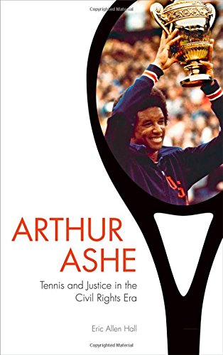 Arthur Ashe: Tennis and Justice in the Civil Rights Era by Eric Allen Hall