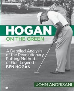 Hogan on the Green: A Detailed Analysis of the Revolutionary Putting Method of Golf Legend Ben Hogan