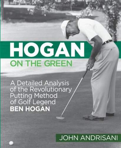 Hogan on the Green: A Detailed Analysis of the Revolutionary Putting Method of Golf Legend Ben Hogan by John Andrisani