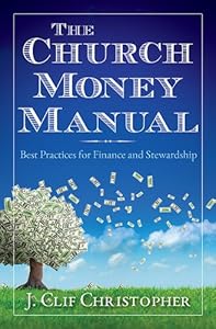 The Church Money Manual: Best Practices for Finance and Stewardship by J. Clif Christopher