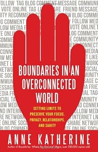 Boundaries in an Overconnected World: Setting Limits to Preserve Your Focus, Privacy, Relationships, and Sanity by Anne Katherine