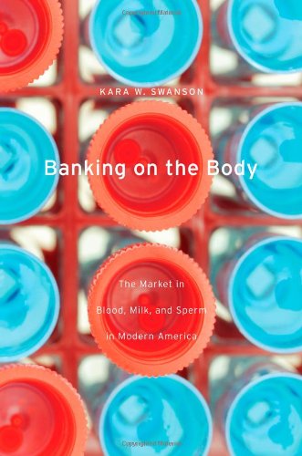 Banking on the Body: The Market in Blood, Milk, and Sperm in Modern America by Kara W. Swanson