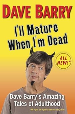 I'll Mature When I'm Dead: Dave Barry's Amazing Tales of Adulthood
