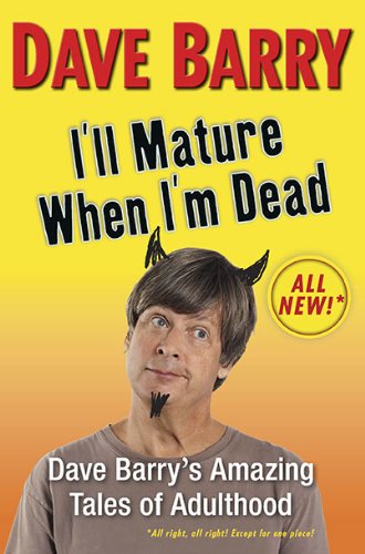 I'll Mature When I'm Dead: Dave Barry's Amazing Tales of Adulthood by Dave Barry