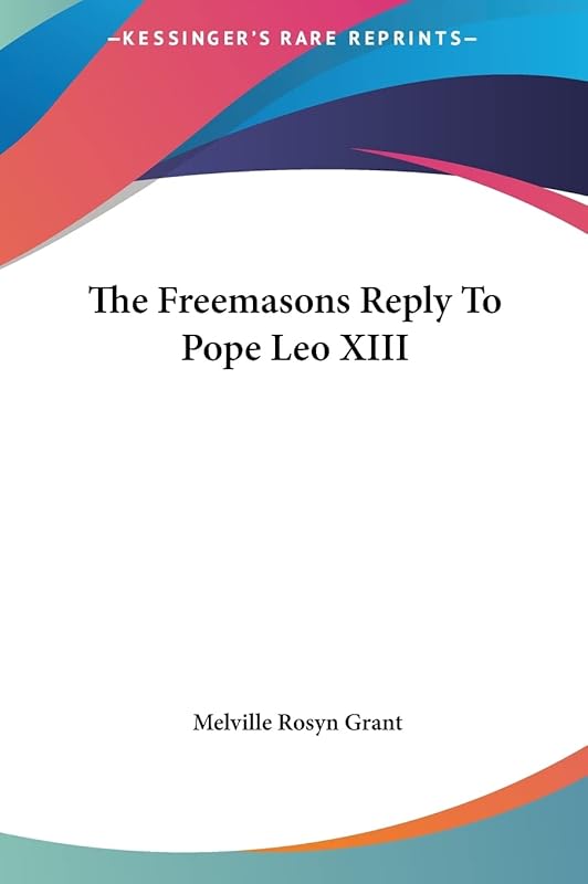 The Freemasons Reply To Pope Leo XIII by Melville Rosyn Grant