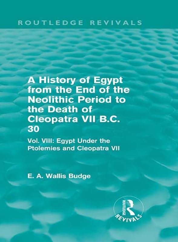 A History of Egypt from the End of the Neolithic Period to the Death of Cleopatra VII B.C. 30 (Routledge Revivals): Vol. VIII: Egypt Under the Ptolemies and Cleopatra VII by E. A. Budge