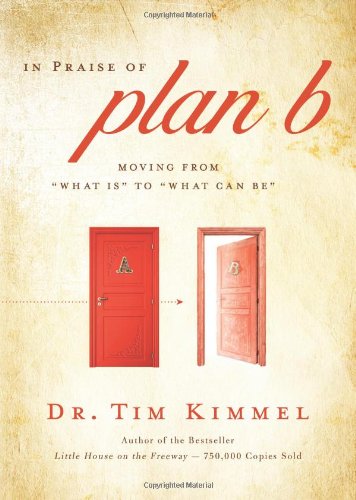 In Praise of Plan B: Moving From 'What Is' to 'What Can Be' by Tim Kimmel