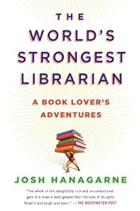 The World's Strongest Librarian: A Book Lover's Adventures by Josh Hanagarne