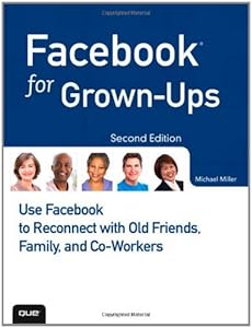 Facebook for Grown-Ups: Use Facebook to Reconnect with Old Friends, Family, and Co-Workers (2nd Edition)