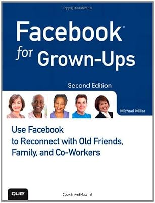Facebook for Grown-Ups: Use Facebook to Reconnect with Old Friends, Family, and Co-Workers (2nd Edition)