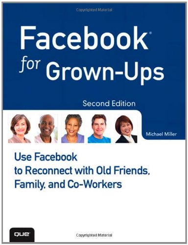 Facebook for Grown-Ups: Use Facebook to Reconnect with Old Friends, Family, and Co-Workers (2nd Edition) by Michael Miller