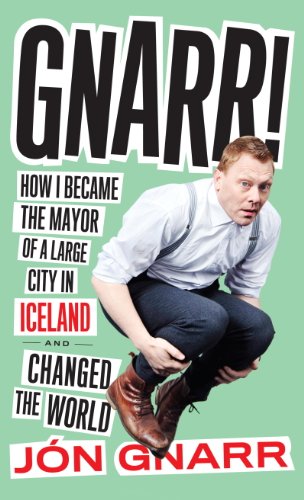 Gnarr: How I Became the Mayor of a Large City in Iceland and Changed the World by Stephen Markley