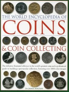 The World Encyclopedia of Coins &amp; Coin Collecting: The definitive illustrated reference to the world's greatest coins and a professional guide to ... collection, featuring over 3000 colour images