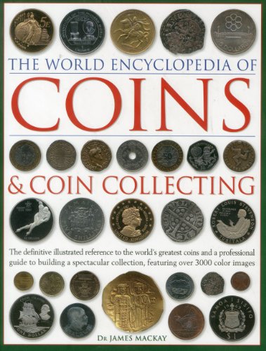 The World Encyclopedia of Coins &amp; Coin Collecting: The definitive illustrated reference to the world's greatest coins and a professional guide to ... collection, featuring over 3000 colour images by James Mackay
