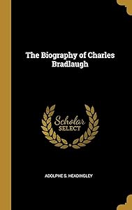 The Biography of Charles Bradlaugh by Adolphe S. Headingley