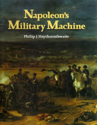 Napoleon's Military Machine by PHILIP J. HAYTHORNTHWAITE
