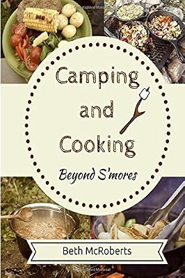 Camping and Cooking Beyond S'mores: Outdoors Cooking Guide and Cookbook for Beginner Campers