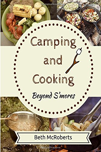 Camping and Cooking Beyond S'mores: Outdoors Cooking Guide and Cookbook for Beginner Campers by Beth McRoberts