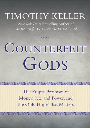 Counterfeit Gods: The Empty Promises of Money, Sex, and Power, and the Only Hope that Matters by Timothy Keller