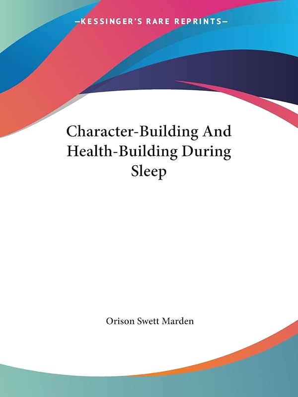 Character-Building And Health-Building During Sleep by Orison Swett Marden