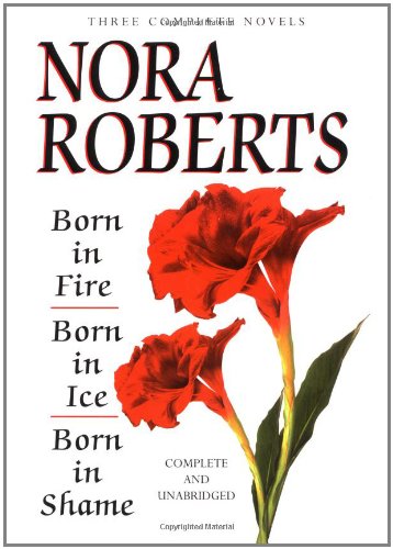 Born In Fire; Born In Ice; Born In Shame: Three Complete Novels by Nora Roberts