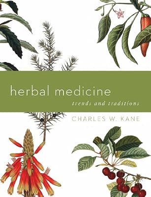 Herbal Medicine: Trends and Traditions (A Comprehensive Sourcebook on the Preparation and Use of Medicinal Plants)