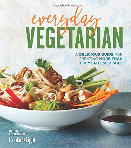 Everyday Vegetarian: A Delicious Guide for Creating More Than 150 Meatless Dishes by The Editors of Cooking Light Magazine