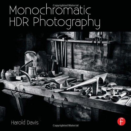 Monochromatic HDR Photography: Shooting and Processing Black & White High Dynamic Range Photos by Harold Davis