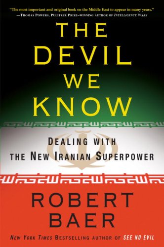 The Devil We Know: Dealing with the New Iranian Superpower by Robert Baer