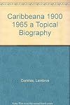 Caribbeana 1900-1965 A Topical Biography