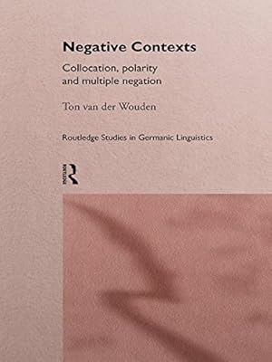 Negative Contexts: Collocation, Polarity and Multiple Negation (Routledge Studies in Germanic Linguistics)