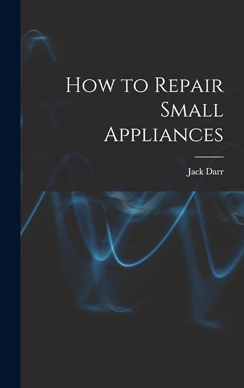 How to Repair Small Appliances by Jack Darr