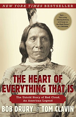 The Heart of Everything That Is: The Untold Story of Red Cloud, An American Legend by Bob Drury