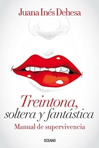 Treintona, soltera y fant&aacute;stica: Manual de supervivencia by Juana Inés Dehesa