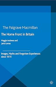 The Home Front in Britain: Images, Myths and Forgotten Experiences since 1914 by Janis Lomas