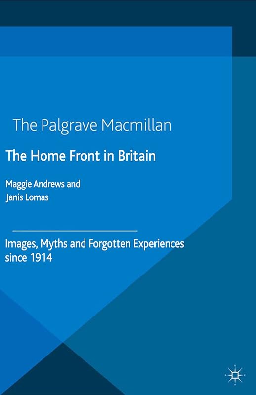 The Home Front in Britain: Images, Myths and Forgotten Experiences since 1914 by Janis Lomas