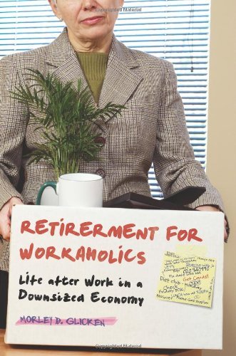 Retirement for Workaholics: Life after Work in a Downsized Economy by Morley D. Glicken