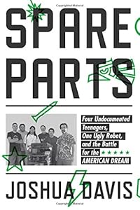 Spare Parts: Four Undocumented Teenagers, One Ugly Robot, and the Battle for the American Dream