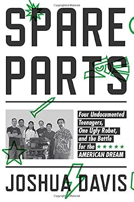 Spare Parts: Four Undocumented Teenagers, One Ugly Robot, and the Battle for the American Dream