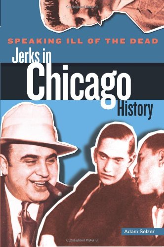 Speaking Ill of the Dead: Jerks in Chicago History by Adam Selzer