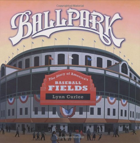 Ballpark: The Story of America's Baseball Fields by Lynn Curlee