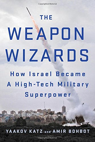The Weapon Wizards: How Israel Became a High-Tech Military Superpower by Yaakov Katz