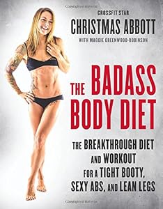 The Badass Body Diet: The Breakthrough Diet and Workout for a Tight Booty, Sexy Abs, and Lean Legs by Christmas Abbott