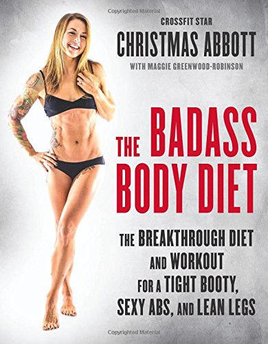 The Badass Body Diet: The Breakthrough Diet and Workout for a Tight Booty, Sexy Abs, and Lean Legs by Christmas Abbott