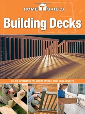 HomeSkills: Building Decks: All the Information You Need to Design &amp; Build Your Own Deck