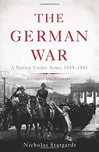 The German War: A Nation Under Arms, 19391945 by Nicholas Stargardt