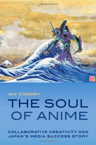 The Soul of Anime: Collaborative Creativity and Japan's Media Success Story (Experimental Futures) by Ian Condry