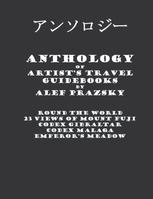 Anthology of Artist’s Travel Guidebooks: Books "Round The World", "23 Views of Mount Fuji", "Codex Gibraltar", "Codex Malaga", "Emperor’s Meadow" (Artist’s Hand-Painted Travel Guidebooks) by Alef Prazsky