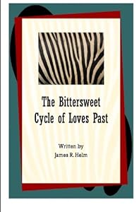 The Bittersweet Cycle of Loves Past by James R. Helm